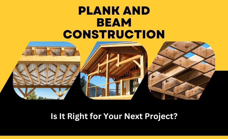 Plank and Beam Construction: Is It Right for Your Next Project?